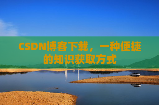 CSDN博客下载，一种便捷的知识获取方式